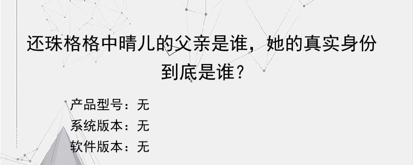 还珠格格中晴儿的父亲是谁，她的真实身份到底是谁？