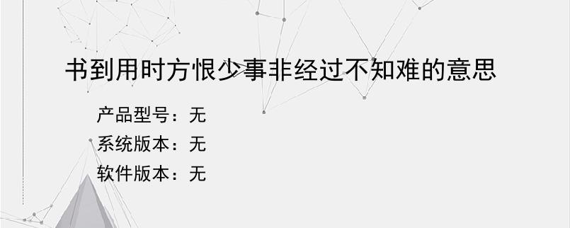 书到用时方恨少事非经过不知难的意思？