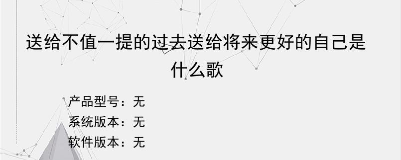 送给不值一提的过去送给将来更好的自己是什么歌？