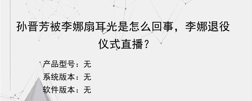 孙晋芳被李娜扇耳光是怎么回事，李娜退役仪式直播？