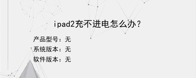 ipad2充不进电怎么办？