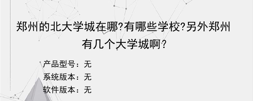 郑州的北大学城在哪?有哪些学校?另外郑州有几个大学城啊？