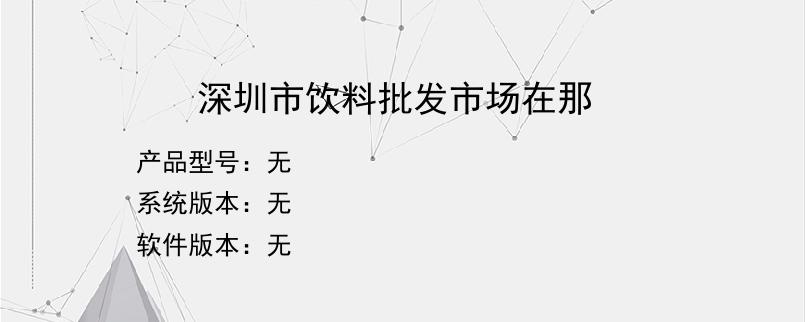 深圳市饮料批发市场在那？