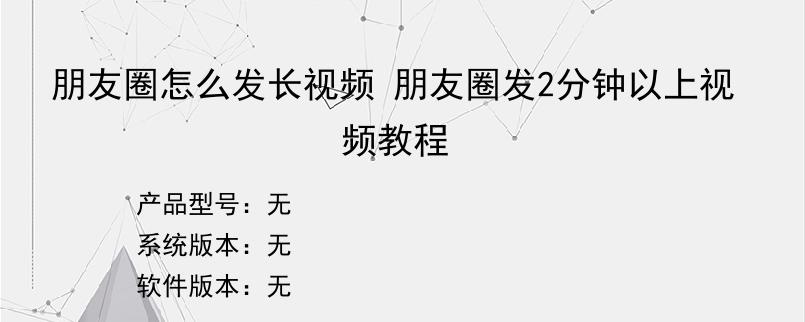 朋友圈怎么发长视频 朋友圈发2分钟以上视频教程