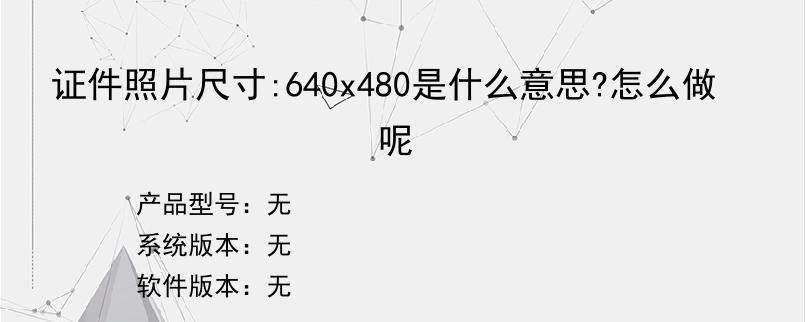 证件照片尺寸:640x480是什么意思?怎么做呢