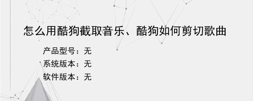 怎么用酷狗截取音乐、酷狗如何剪切歌曲