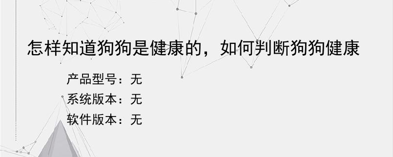 怎样知道狗狗是健康的，如何判断狗狗健康