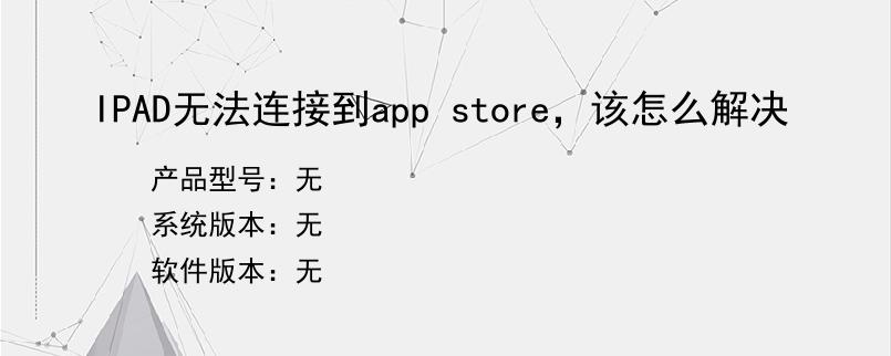 IPAD无法连接到app store，该怎么解决