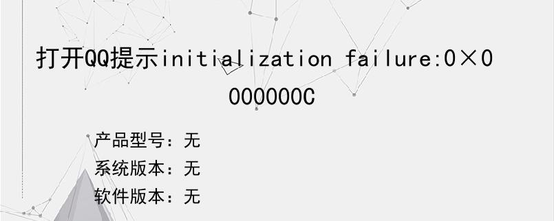 打开QQ提示initialization failure:0×0000000C