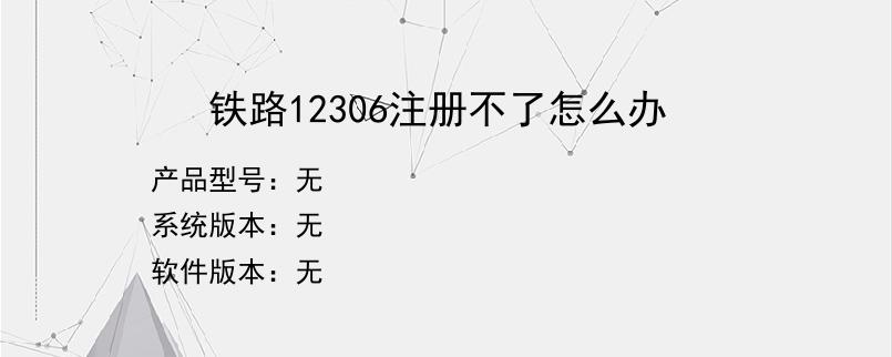 铁路12306注册不了怎么办