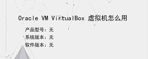 Oracle VM VirtualBox 虚拟机怎么用