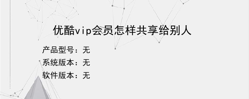 优酷vip会员怎样共享给别人