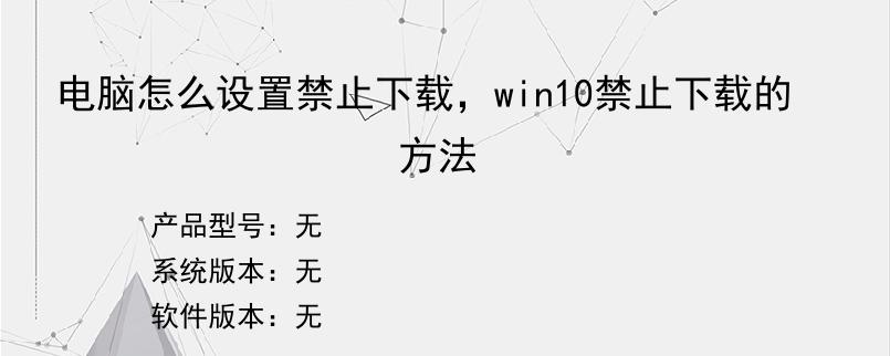 电脑怎么设置禁止下载，win10禁止下载的方法