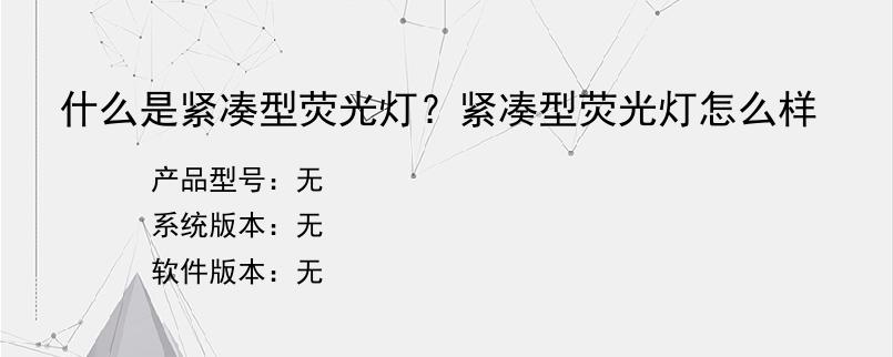 什么是紧凑型荧光灯？紧凑型荧光灯怎么样