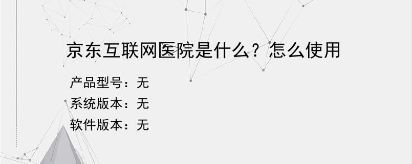 京东互联网医院是什么？怎么使用