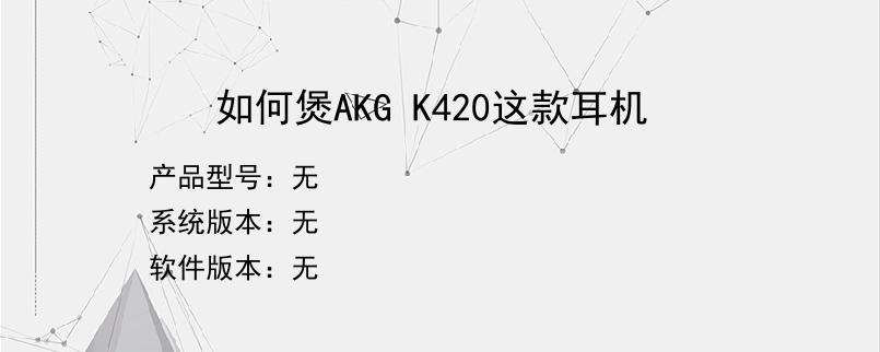 如何煲AKG K420这款耳机