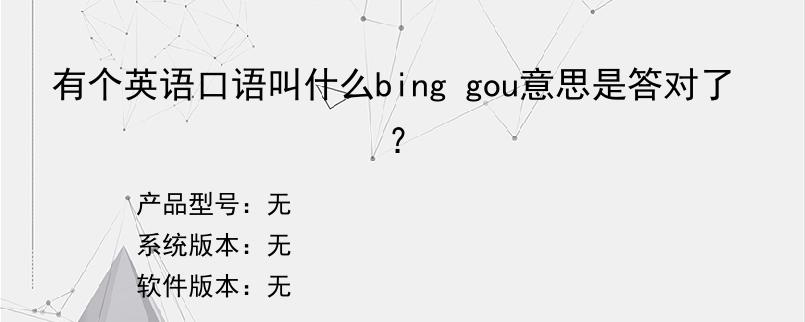 有个英语口语叫什么bing gou意思是答对了？