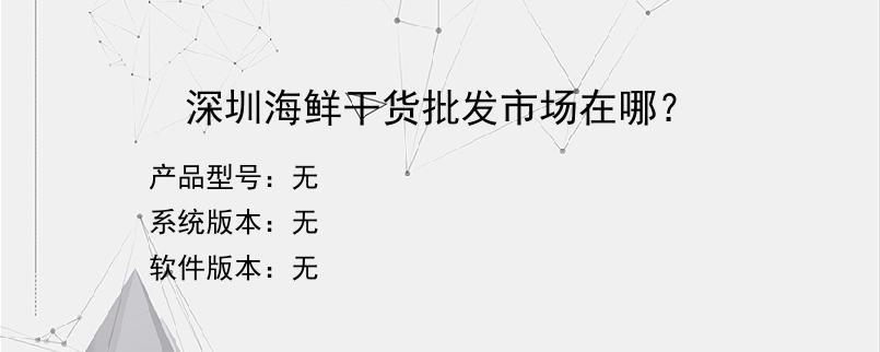 深圳海鲜干货批发市场在哪？