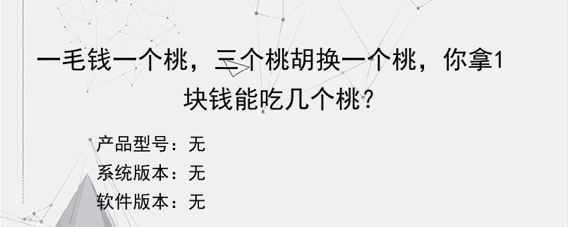 一毛钱一个桃，三个桃胡换一个桃，你拿1块钱能吃几个桃？