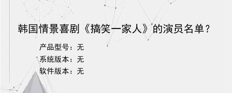 韩国情景喜剧《搞笑一家人》的演员名单？