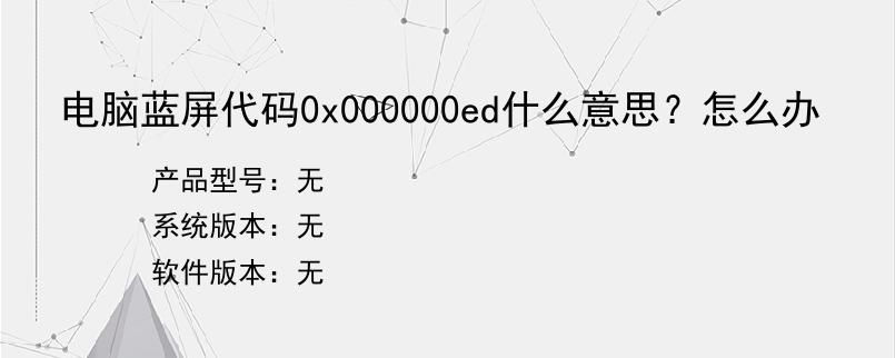 电脑蓝屏代码0x000000ed什么意思？怎么办