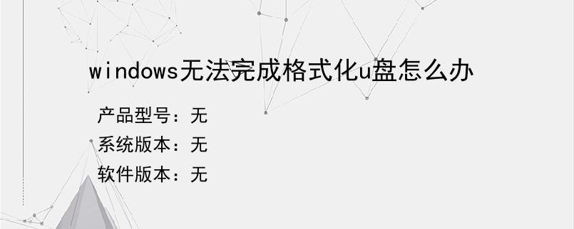 windows无法完成格式化u盘怎么办