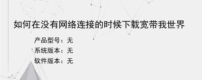 如何在没有网络连接的时候下载宽带我世界