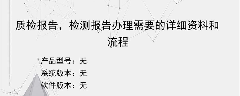 质检报告，检测报告办理需要的详细资料和流程