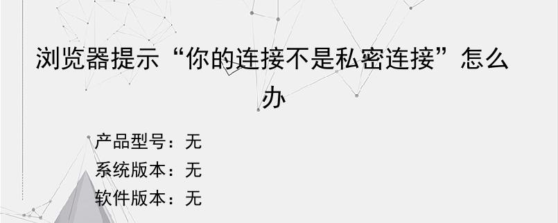 浏览器提示“你的连接不是私密连接”怎么办