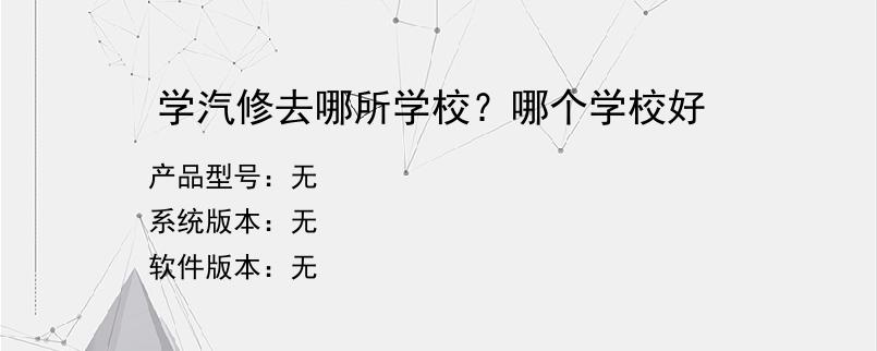 学汽修去哪所学校？哪个学校好