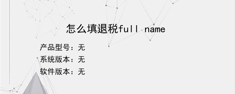 怎么填退税full name