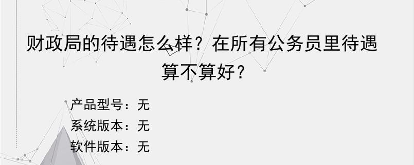 财政局的待遇怎么样？在所有公务员里待遇算不算好？