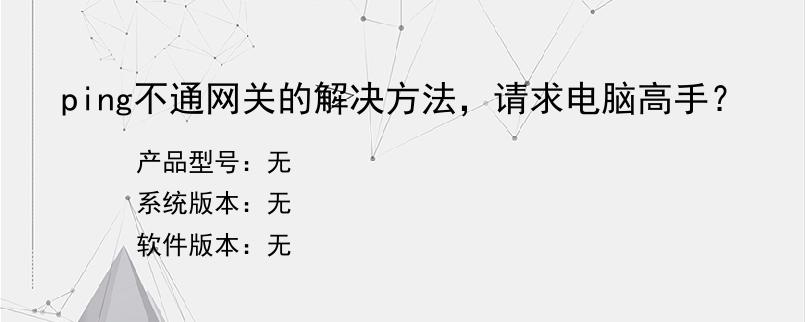 ping不通网关的解决方法，请求电脑高手？