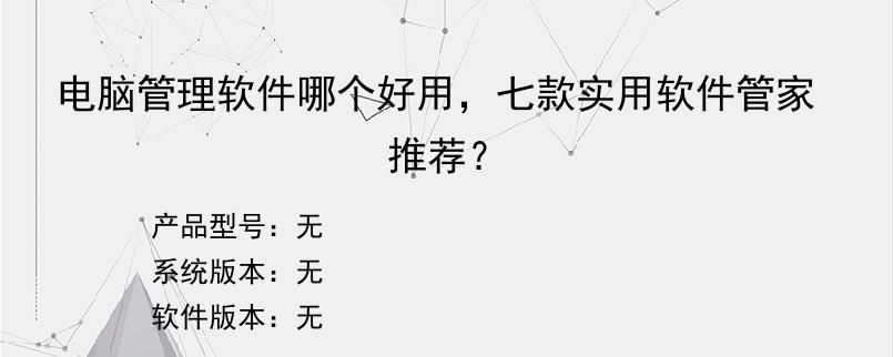 电脑管理软件哪个好用，七款实用软件管家推荐？