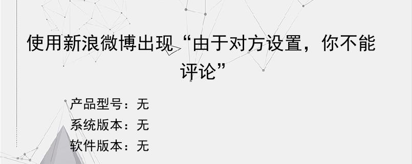 使用新浪微博出现“由于对方设置，你不能评论”