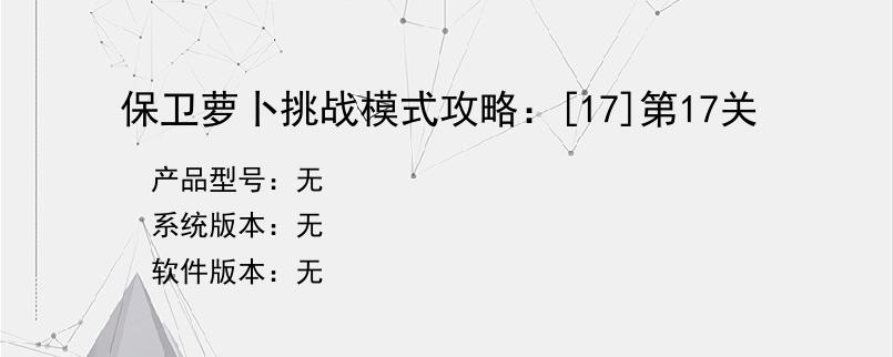 保卫萝卜挑战模式攻略：[17]第17关