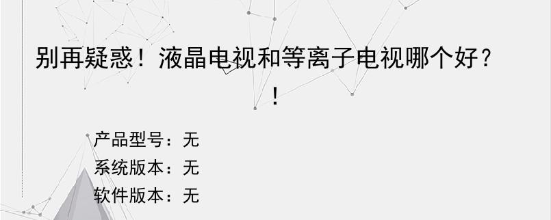 别再疑惑！液晶电视和等离子电视哪个好？！