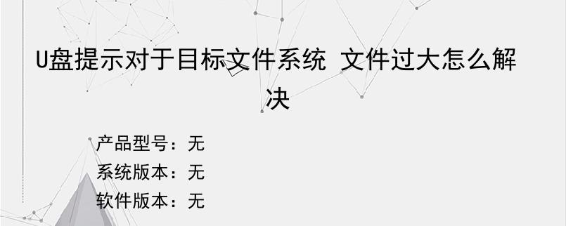 U盘提示对于目标文件系统 文件过大怎么解决