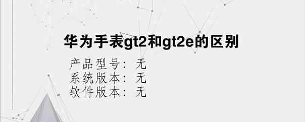 华为手表gt2和gt2e的区别？