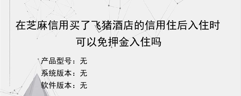 在芝麻信用买了飞猪酒店的信用住后入住时可以免押金入住吗？