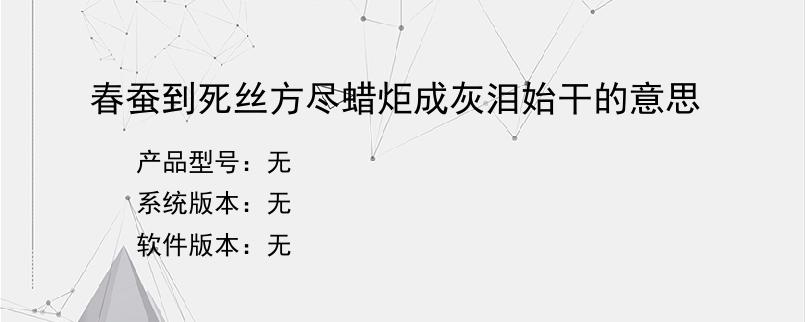 春蚕到死丝方尽蜡炬成灰泪始干的意思？