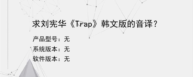 求刘宪华《Trap》韩文版的音译？