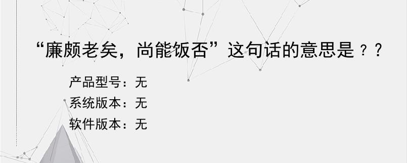 “廉颇老矣，尚能饭否”这句话的意思是﹖？