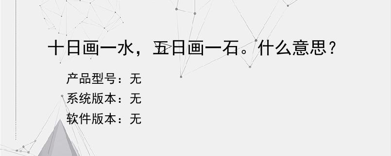 十日画一水，五日画一石。什么意思？