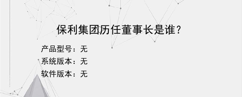 保利集团历任董事长是谁？