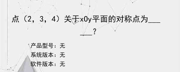 点（2，3，4）关于xOy平面的对称点为______？