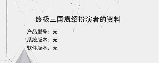 终极三国袁绍扮演者的资料