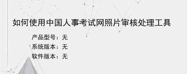 如何使用中国人事考试网照片审核处理工具