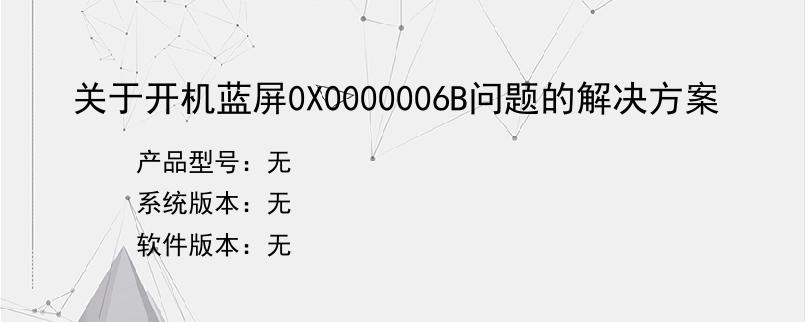 关于开机蓝屏0X0000006B问题的解决方案