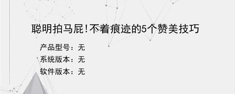 聪明拍马屁!不着痕迹的5个赞美技巧